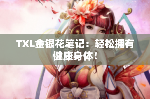 TXL金银花笔记：轻松拥有健康身体！