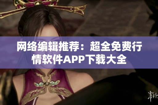 网络编辑推荐：超全免费行情软件APP下载大全