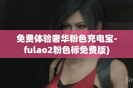 免费体验奢华粉色充电宝-fulao2粉色标免费版)