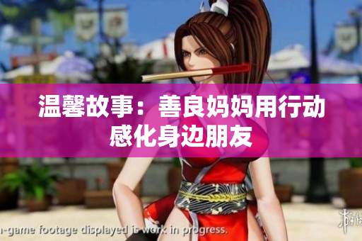 温馨故事：善良妈妈用行动感化身边朋友