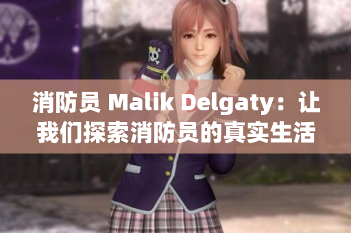 消防员 Malik Delgaty：让我们探索消防员的真实生活