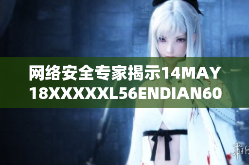 网络安全专家揭示14MAY18XXXXXL56ENDIAN60漏洞