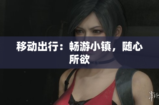 移动出行：畅游小镇，随心所欲