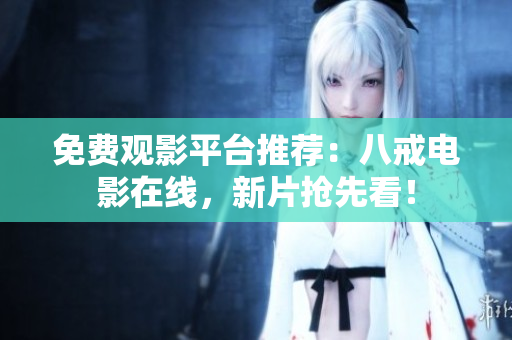 免费观影平台推荐：八戒电影在线，新片抢先看！