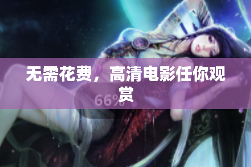 无需花费，高清电影任你观赏