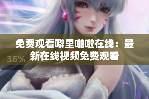 免费观看噼里啪啦在线：最新在线视频免费观看