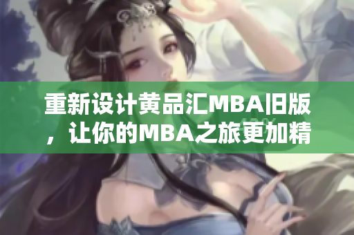 重新设计黄品汇MBA旧版，让你的MBA之旅更加精彩