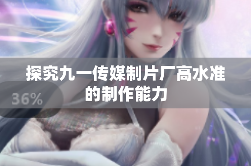 探究九一传媒制片厂高水准的制作能力