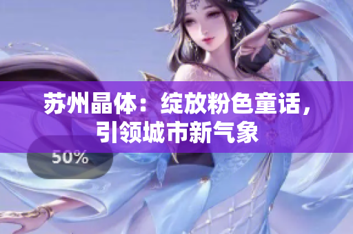 苏州晶体：绽放粉色童话，引领城市新气象