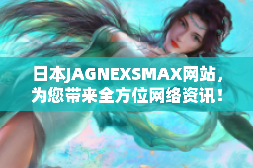 日本JAGNEXSMAX网站，为您带来全方位网络资讯！