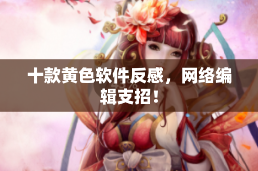 十款黄色软件反感，网络编辑支招！