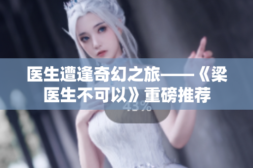 医生遭逢奇幻之旅——《梁医生不可以》重磅推荐