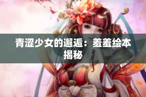 青涩少女的邂逅：羞羞绘本揭秘