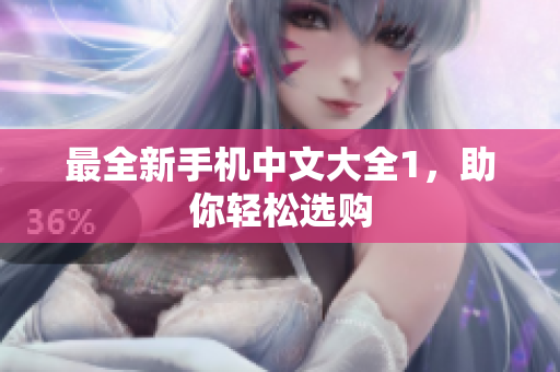 最全新手机中文大全1，助你轻松选购
