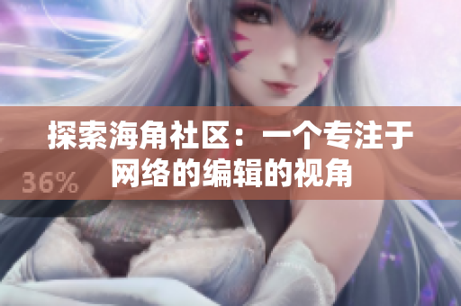 探索海角社区：一个专注于网络的编辑的视角
