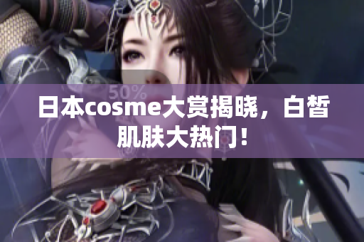 日本cosme大赏揭晓，白皙肌肤大热门！