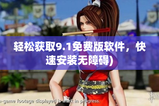 轻松获取9.1免费版软件，快速安装无障碍)