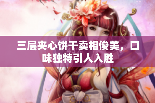 三层夹心饼干卖相俊美，口味独特引人入胜