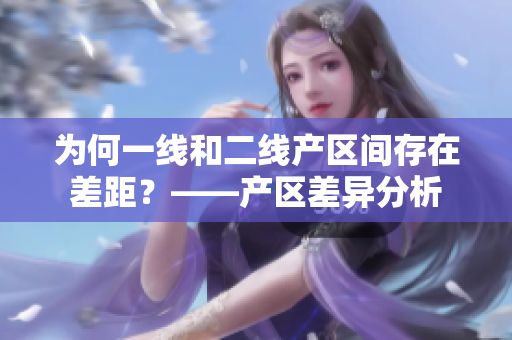 为何一线和二线产区间存在差距？——产区差异分析