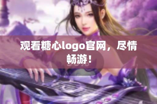 观看糖心logo官网，尽情畅游！