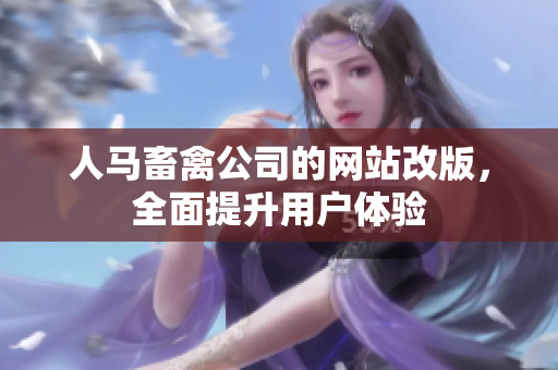 人马畜禽公司的网站改版，全面提升用户体验