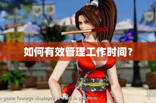 如何有效管理工作时间？