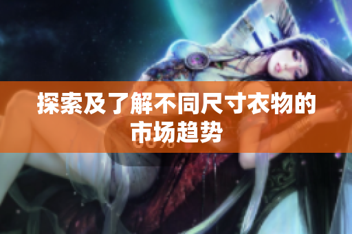 探索及了解不同尺寸衣物的市场趋势