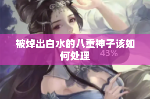 被焯出白水的八重神子该如何处理