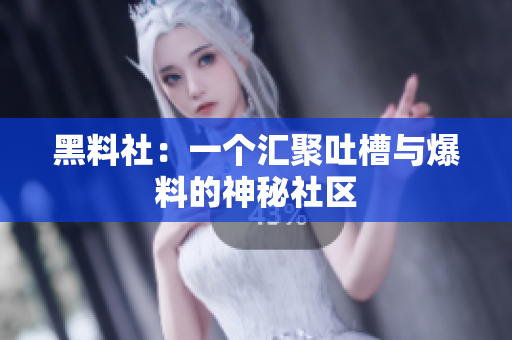 黑料社：一个汇聚吐槽与爆料的神秘社区