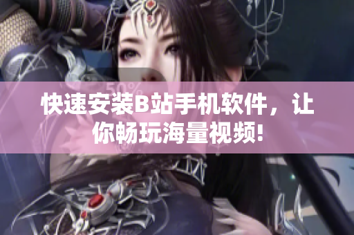 快速安装B站手机软件，让你畅玩海量视频!
