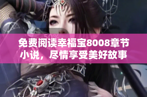 免费阅读幸福宝8008章节小说，尽情享受美好故事