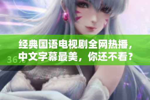 经典国语电视剧全网热播，中文字幕最美，你还不看？