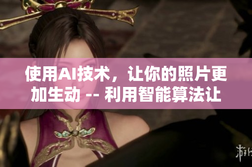 使用AI技术，让你的照片更加生动 -- 利用智能算法让你的照片更生动