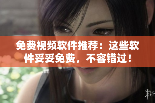免费视频软件推荐：这些软件妥妥免费，不容错过！