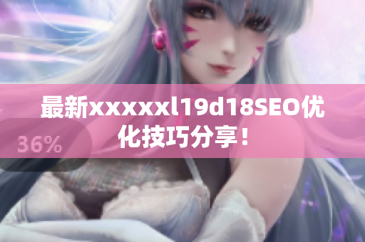 最新xxxxxl19d18SEO优化技巧分享！