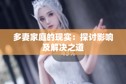 多妻家庭的现实：探讨影响及解决之道