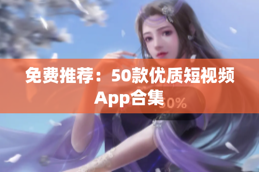 免费推荐：50款优质短视频App合集