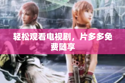 轻松观看电视剧，片多多免费随享