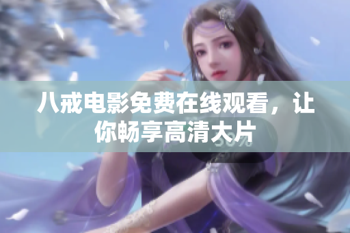 八戒电影免费在线观看，让你畅享高清大片