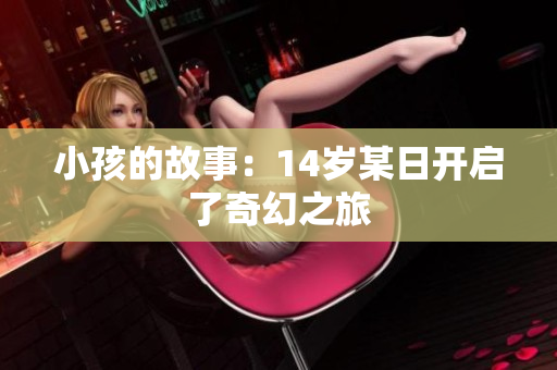 小孩的故事：14岁某日开启了奇幻之旅