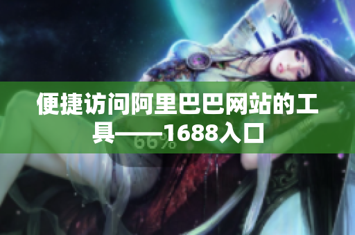 便捷访问阿里巴巴网站的工具——1688入口