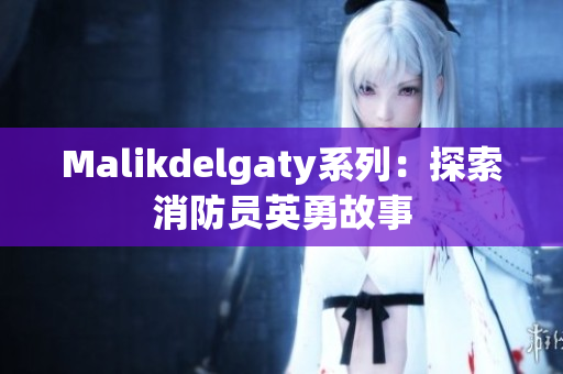 Malikdelgaty系列：探索消防员英勇故事