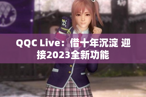 QQC Live：借十年沉淀 迎接2023全新功能