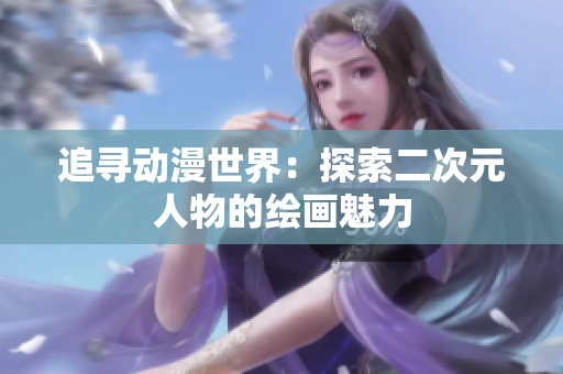 追寻动漫世界：探索二次元人物的绘画魅力