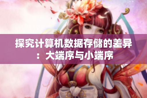 探究计算机数据存储的差异：大端序与小端序