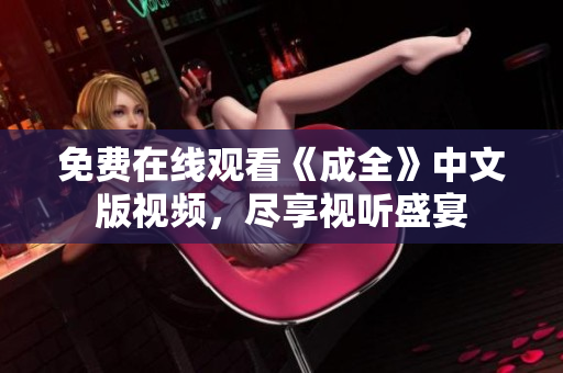 免费在线观看《成全》中文版视频，尽享视听盛宴