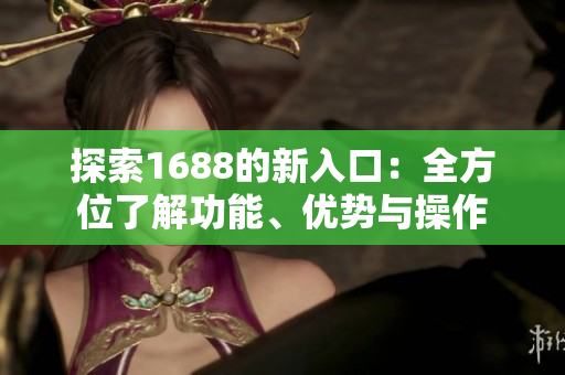 探索1688的新入口：全方位了解功能、优势与操作