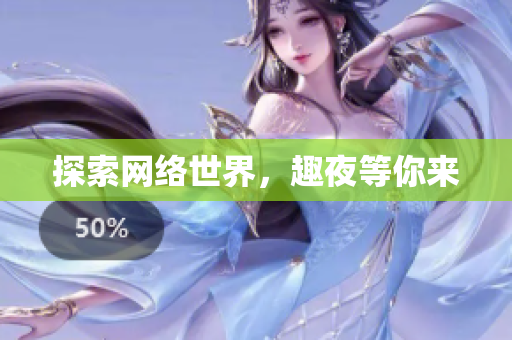 探索网络世界，趣夜等你来