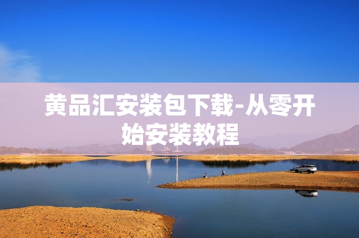 黄品汇安装包下载-从零开始安装教程