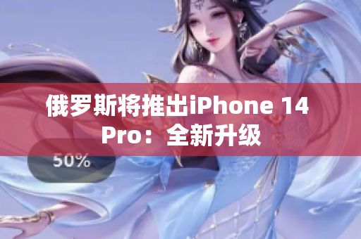 俄罗斯将推出iPhone 14 Pro：全新升级